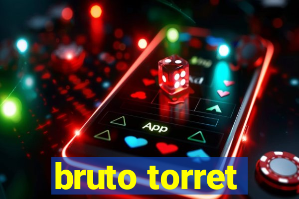 bruto torret